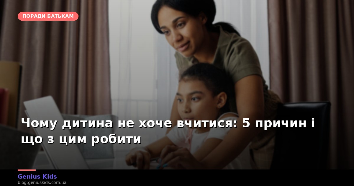 Чому дитина не хоче вчитися: 5 причин і що з цим робити